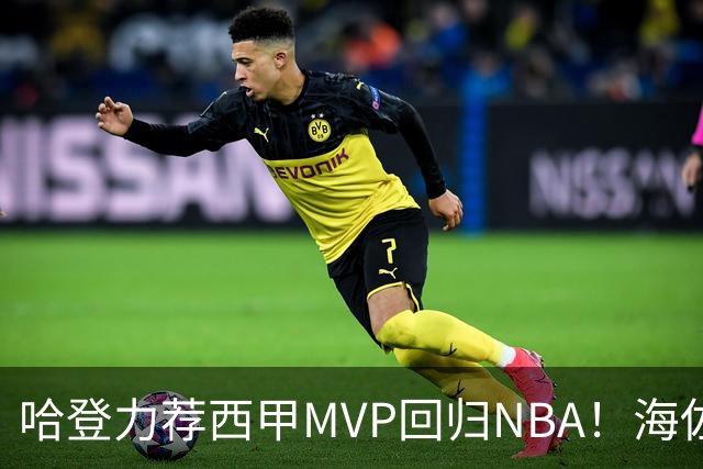 哈登力荐西甲MVP回归NBA！海佐尼亚的逆袭之路