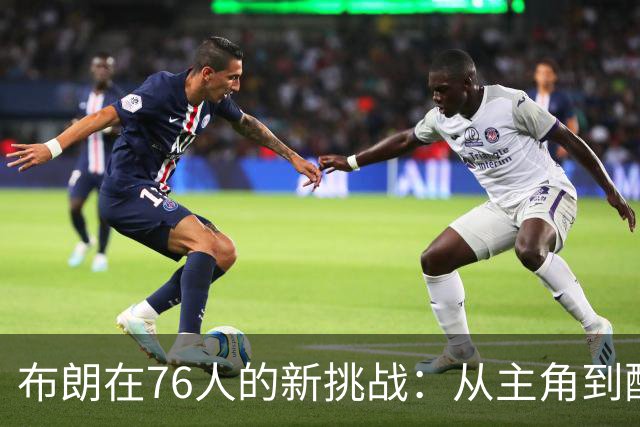 布朗在76人的新挑战：从主角到配角的华丽转身