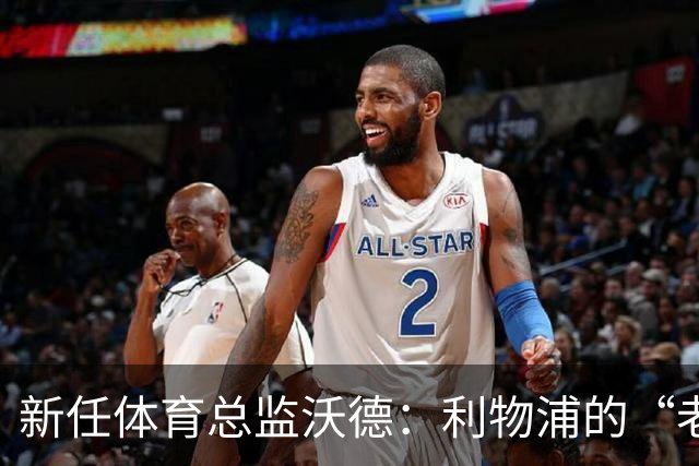 新任体育总监沃德：利物浦的“老朋友”回归！