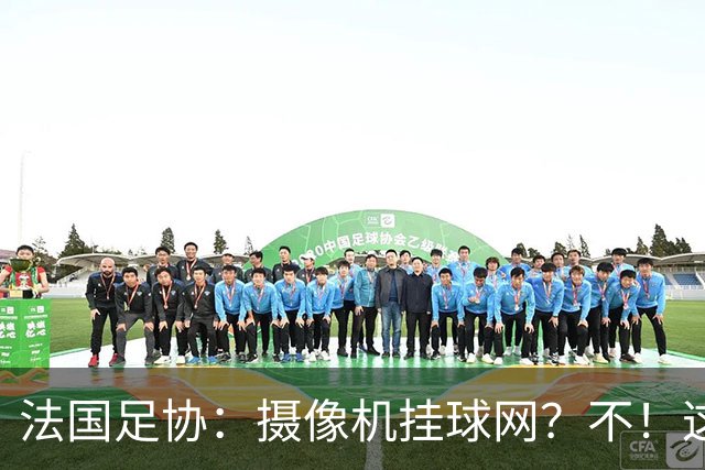 法国足协：摄像机挂球网？不！这可不是个好主意！